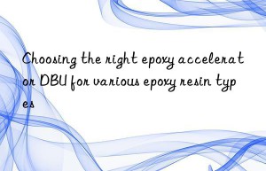 choosing the right epoxy accelerator dbu for various epoxy resin types