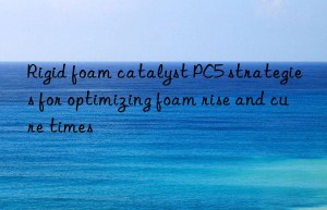 rigid foam catalyst pc5 strategies for optimizing foam rise and cure times