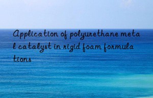 application of polyurethane metal catalyst in rigid foam formulations