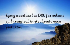 epoxy accelerator dbu for enhanced throughput in electronic encapsulation