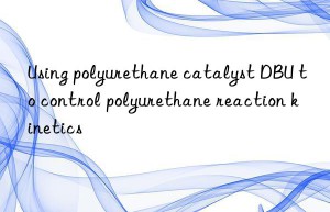 using polyurethane catalyst dbu to control polyurethane reaction kinetics
