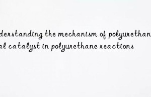 understanding the mechanism of polyurethane metal catalyst in polyurethane reactions