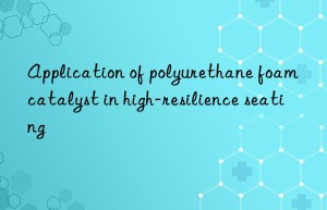 application of polyurethane foam catalyst in high-resilience seating