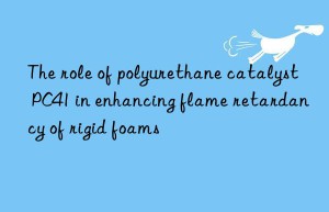 the role of polyurethane catalyst pc41 in enhancing flame retardancy of rigid foams
