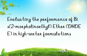 evaluating the performance of bis(2-morpholinoethyl) ether (dmdee) in high-water formulations
