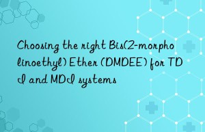 choosing the right bis(2-morpholinoethyl) ether (dmdee) for tdi and mdi systems