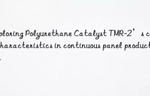exploring polyurethane catalyst tmr-2’s curing characteristics in continuous panel production