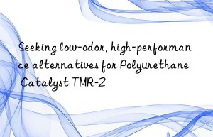 seeking low-odor, high-performance alternatives for polyurethane catalyst tmr-2