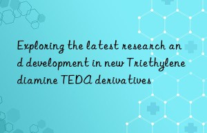 exploring the latest research and development in new triethylenediamine teda derivatives