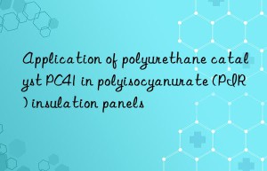 application of polyurethane catalyst pc41 in polyisocyanurate (pir) insulation panels