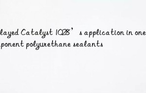 delayed catalyst 1028’s application in one-component polyurethane sealants