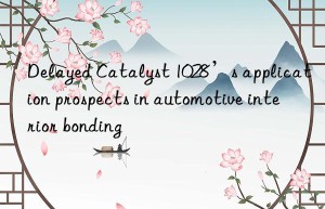 delayed catalyst 1028’s application prospects in automotive interior bonding