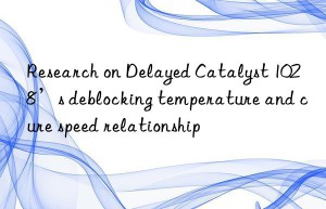 research on delayed catalyst 1028’s deblocking temperature and cure speed relationship