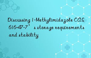discussing 1-methylimidazole cas 616-47-7’s storage requirements and stability