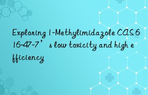 exploring 1-methylimidazole cas 616-47-7’s low toxicity and high efficiency