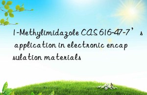 1-methylimidazole cas 616-47-7’s application in electronic encapsulation materials