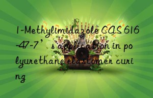 1-methylimidazole cas 616-47-7’s application in polyurethane elastomer curing