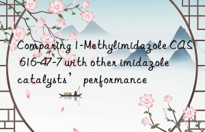 comparing 1-methylimidazole cas 616-47-7 with other imidazole catalysts’ performance