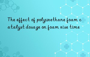 the effect of polyurethane foam catalyst dosage on foam rise time