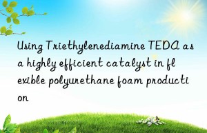 using triethylenediamine teda as a highly efficient catalyst in flexible polyurethane foam production