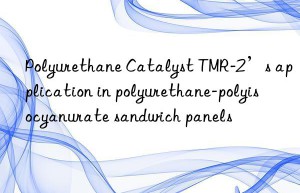 polyurethane catalyst tmr-2’s application in polyurethane-polyisocyanurate sandwich panels