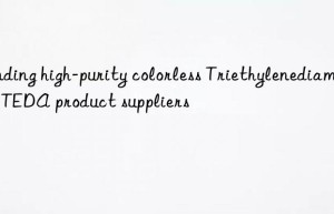 finding high-purity colorless triethylenediamine teda product suppliers
