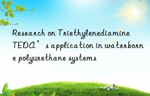 research on triethylenediamine teda’s application in waterborne polyurethane systems