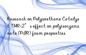 research on polyurethane catalyst tmr-2’s effect on polyisocyanurate (pir) foam properties