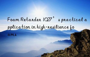 foam retarder 1027’s practical application in high-resilience foams
