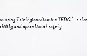 discussing triethylenediamine teda’s storage stability and operational safety
