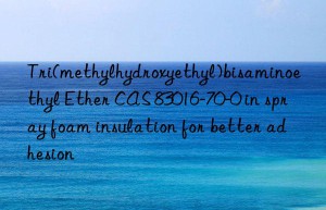 tri(methylhydroxyethyl)bisaminoethyl ether cas 83016-70-0 in spray foam insulation for better adhesion
