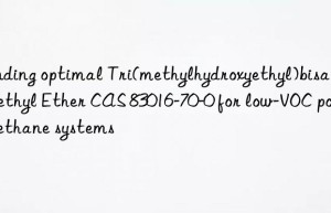 finding optimal tri(methylhydroxyethyl)bisaminoethyl ether cas 83016-70-0 for low-voc polyurethane systems