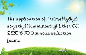 the application of tri(methylhydroxyethyl)bisaminoethyl ether cas 83016-70-0 in noise reduction foams
