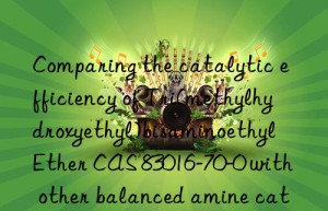 comparing the catalytic efficiency of tri(methylhydroxyethyl)bisaminoethyl ether cas 83016-70-0 with other balanced amine catalysts
