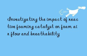 investigating the impact of reactive foaming catalyst on foam air flow and breathability