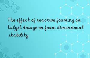 the effect of reactive foaming catalyst dosage on foam dimensional stability