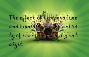 the effect of temperature and humidity on the activity of reactive foaming catalyst
