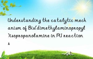 understanding the catalytic mechanism of bis(dimethylaminopropyl)isopropanolamine in pu reactions