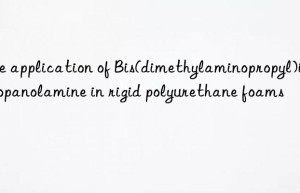the application of bis(dimethylaminopropyl)isopropanolamine in rigid polyurethane foams