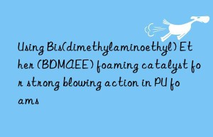 using bis(dimethylaminoethyl) ether (bdmaee) foaming catalyst for strong blowing action in pu foams