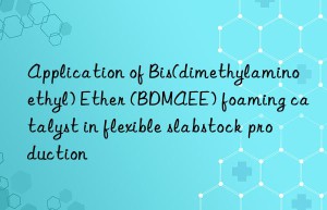 application of bis(dimethylaminoethyl) ether (bdmaee) foaming catalyst in flexible slabstock production