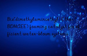 bis(dimethylaminoethyl) ether (bdmaee) foaming catalyst for efficient water-blown systems
