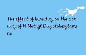the effect of humidity on the activity of n-methyl dicyclohexylamine