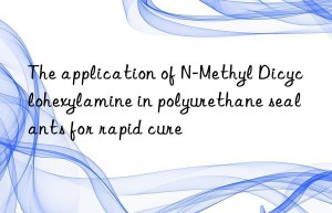 the application of n-methyl dicyclohexylamine in polyurethane sealants for rapid cure