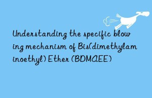 understanding the specific blowing mechanism of bis(dimethylaminoethyl) ether (bdmaee)