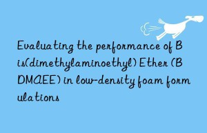 evaluating the performance of bis(dimethylaminoethyl) ether (bdmaee) in low-density foam formulations