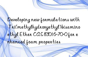 developing new formulations with tri(methylhydroxyethyl)bisaminoethyl ether cas 83016-70-0 for enhanced foam properties