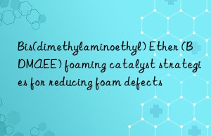 bis(dimethylaminoethyl) ether (bdmaee) foaming catalyst strategies for reducing foam defects