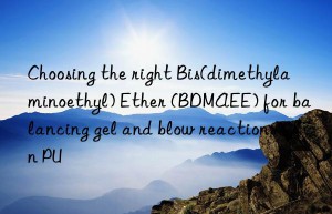 choosing the right bis(dimethylaminoethyl) ether (bdmaee) for balancing gel and blow reactions in pu