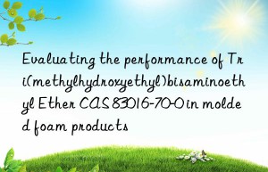 evaluating the performance of tri(methylhydroxyethyl)bisaminoethyl ether cas 83016-70-0 in molded foam products